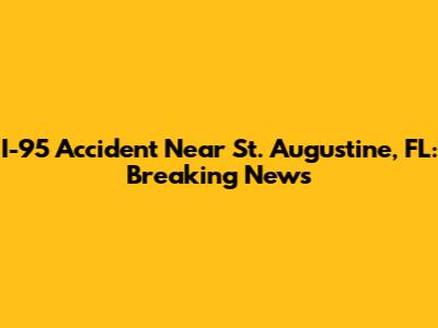 I-95 Accident Near St. Augustine, FL: Breaking News