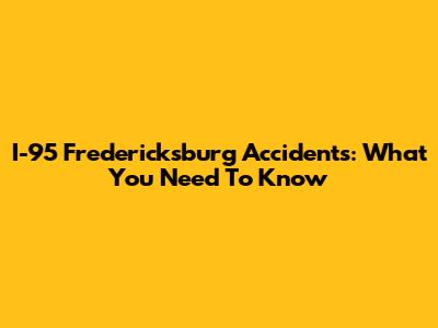 I-95 Fredericksburg Accidents: What You Need To Know
