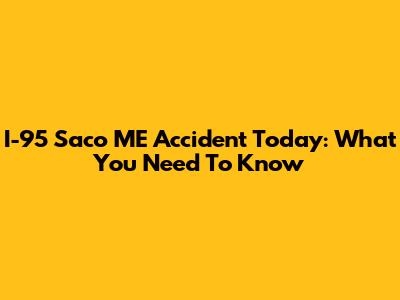 I-95 Saco ME Accident Today: What You Need To Know