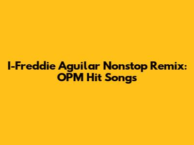 I-Freddie Aguilar Nonstop Remix: OPM Hit Songs