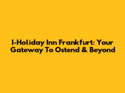I-Holiday Inn Frankfurt: Your Gateway To Ostend & Beyond