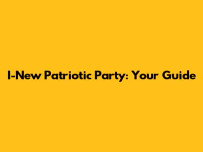 I-New Patriotic Party: Your Guide
