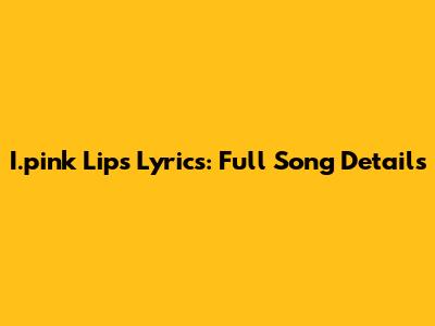 I.pink Lips Lyrics: Full Song Details