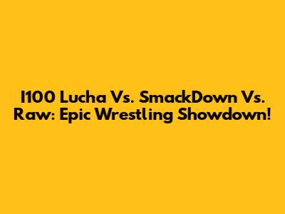 I100 Lucha Vs. SmackDown Vs. Raw: Epic Wrestling Showdown!