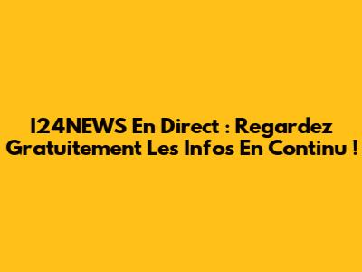 I24NEWS En Direct : Regardez Gratuitement Les Infos En Continu !