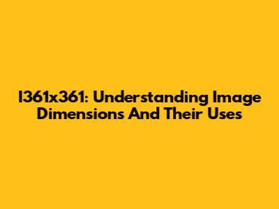 I361x361: Understanding Image Dimensions And Their Uses