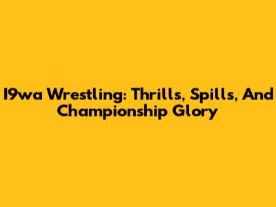 I9wa Wrestling: Thrills, Spills, And Championship Glory