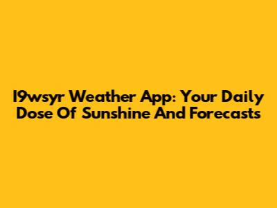 I9wsyr Weather App: Your Daily Dose Of Sunshine And Forecasts