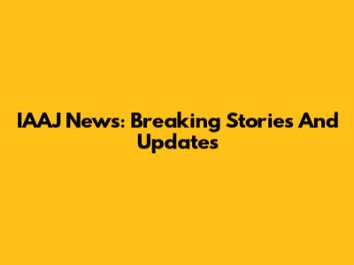 IAAJ News: Breaking Stories And Updates