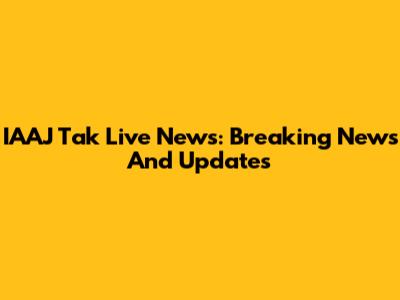IAAJ Tak Live News: Breaking News And Updates