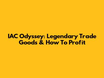 IAC Odyssey: Legendary Trade Goods & How To Profit