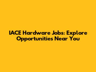 IACE Hardware Jobs: Explore Opportunities Near You