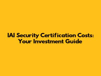 IAI Security Certification Costs: Your Investment Guide