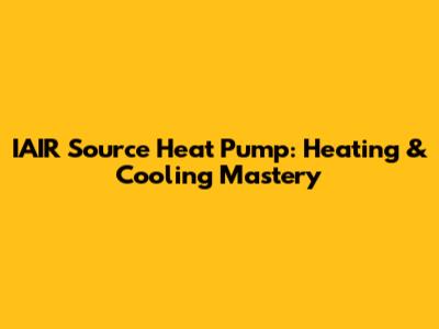 IAIR Source Heat Pump: Heating & Cooling Mastery