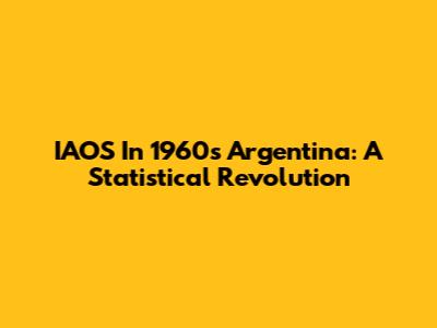 IAOS In 1960s Argentina: A Statistical Revolution