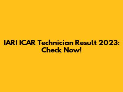IARI ICAR Technician Result 2023: Check Now!