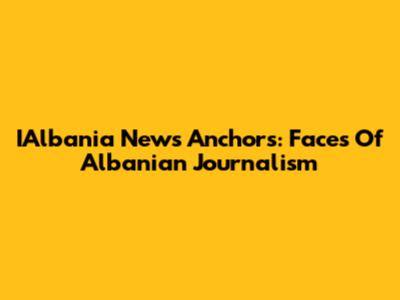 IAlbania News Anchors: Faces Of Albanian Journalism