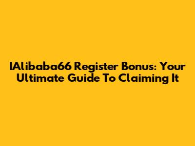 IAlibaba66 Register Bonus: Your Ultimate Guide To Claiming It