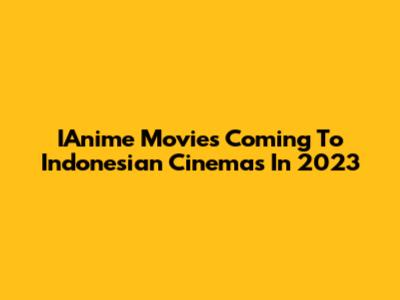 IAnime Movies Coming To Indonesian Cinemas In 2023