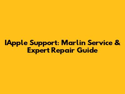 IApple Support: Marlin Service & Expert Repair Guide
