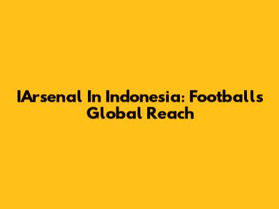 IArsenal In Indonesia: Football's Global Reach