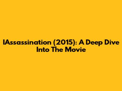 IAssassination (2015): A Deep Dive Into The Movie