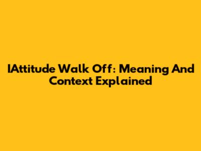 IAttitude Walk Off: Meaning And Context Explained