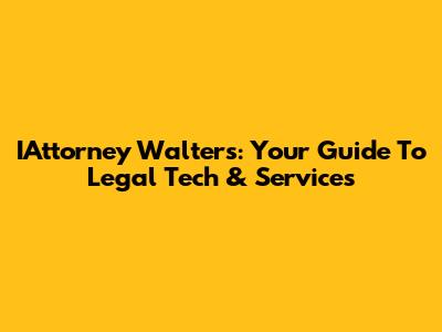 IAttorney Walters: Your Guide To Legal Tech & Services