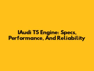 IAudi T5 Engine: Specs, Performance, And Reliability