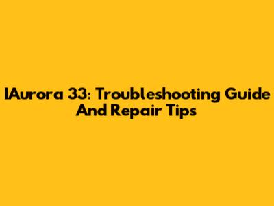 IAurora 33: Troubleshooting Guide And Repair Tips