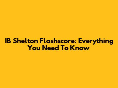 IB Shelton Flashscore: Everything You Need To Know