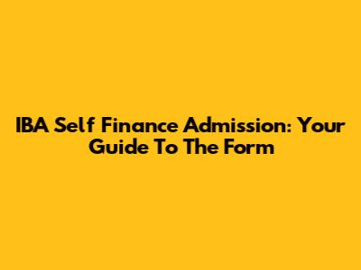 IBA Self Finance Admission: Your Guide To The Form