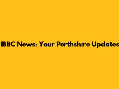 IBBC News: Your Perthshire Updates