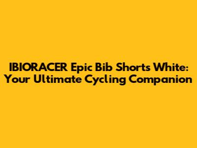 IBIORACER Epic Bib Shorts White: Your Ultimate Cycling Companion