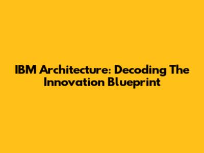 IBM Architecture: Decoding The Innovation Blueprint