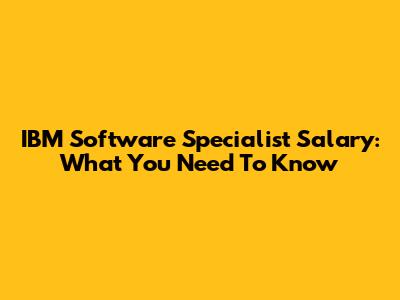 IBM Software Specialist Salary: What You Need To Know