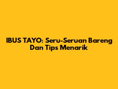 IBUS TAYO: Seru-Seruan Bareng Dan Tips Menarik