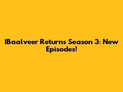 IBaalveer Returns Season 3: New Episodes!