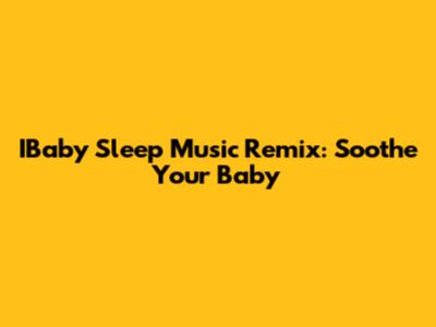 IBaby Sleep Music Remix: Soothe Your Baby