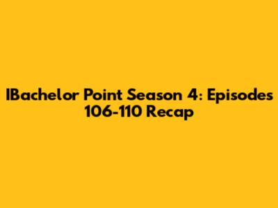 IBachelor Point Season 4: Episodes 106-110 Recap