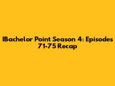 IBachelor Point Season 4: Episodes 71-75 Recap