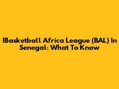 IBasketball Africa League (BAL) In Senegal: What To Know