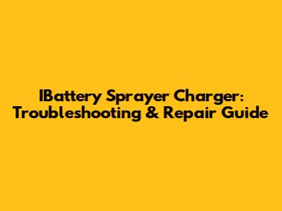 IBattery Sprayer Charger: Troubleshooting & Repair Guide