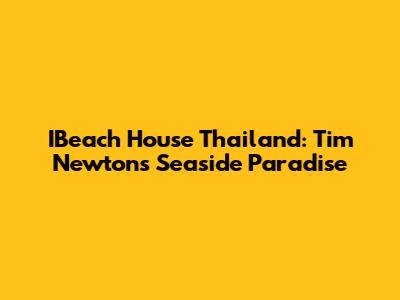 IBeach House Thailand: Tim Newton's Seaside Paradise
