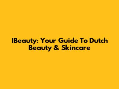 IBeauty: Your Guide To Dutch Beauty & Skincare