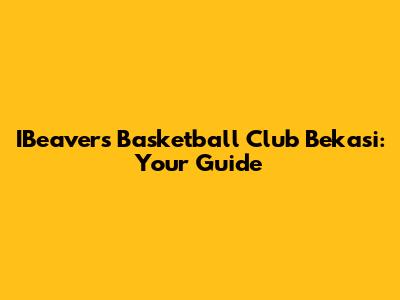 IBeavers Basketball Club Bekasi: Your Guide