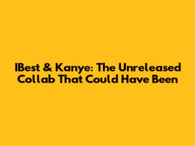 IBest & Kanye: The Unreleased Collab That Could Have Been