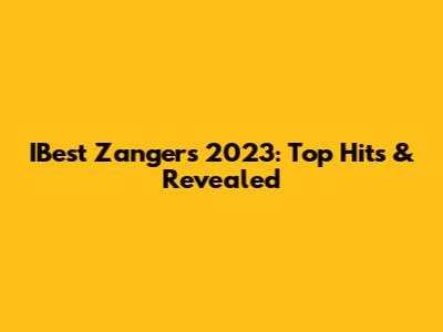 IBest Zangers 2023: Top Hits & Revealed