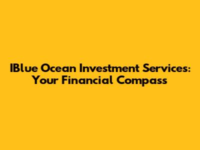 IBlue Ocean Investment Services: Your Financial Compass