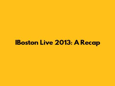 IBoston Live 2013: A Recap